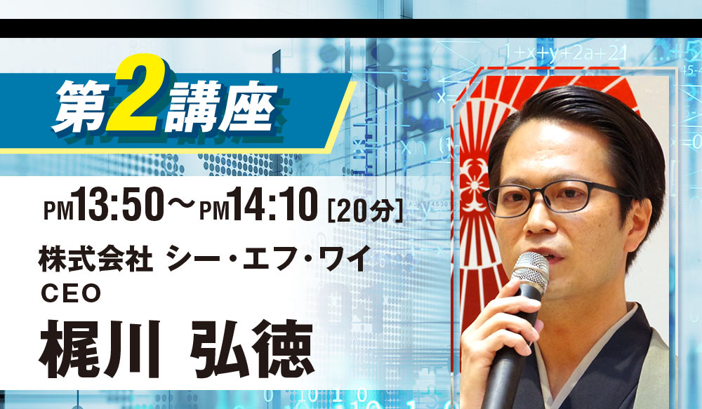 第二講座：株式会社シー・エフ・ワイ CEO 梶川弘徳 (13:50~14:10)